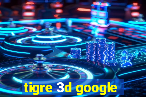 tigre 3d google